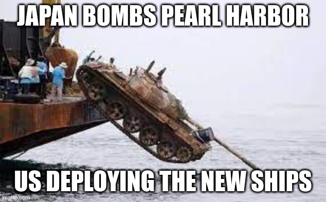 why not | JAPAN BOMBS PEARL HARBOR; US DEPLOYING THE NEW SHIPS | image tagged in submarine hunting tank,pearl harbor,tank | made w/ Imgflip meme maker