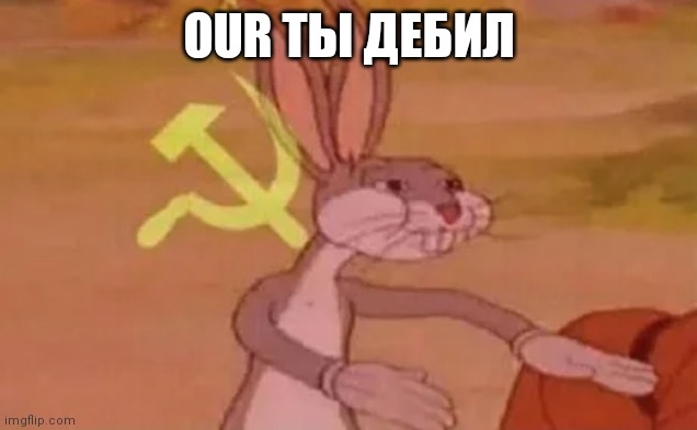 Bugs bunny communist | OUR ТЫ ДЕБИЛ | image tagged in bugs bunny communist | made w/ Imgflip meme maker
