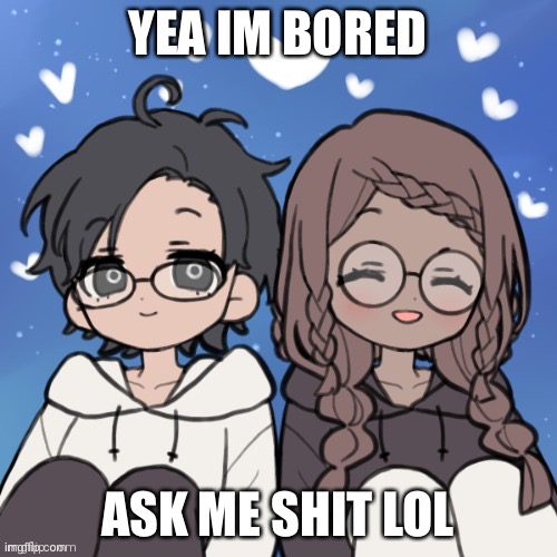 Jummy and Purple 4 | YEA IM BORED; ASK ME SHIT LOL | image tagged in jummy and purple 4 | made w/ Imgflip meme maker