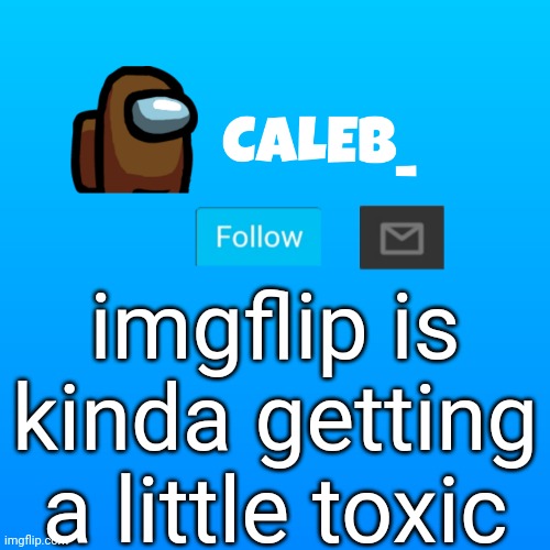 don't get mad | imgflip is kinda getting a little toxic | image tagged in caleb_ announcement | made w/ Imgflip meme maker