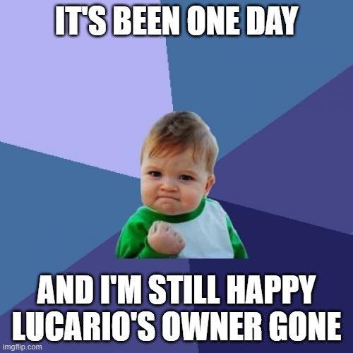 GET A TASTE OF YOUR OWN MEDICINE LMAO | IT'S BEEN ONE DAY; AND I'M STILL HAPPY LUCARIO'S OWNER GONE | image tagged in memes,success kid | made w/ Imgflip meme maker