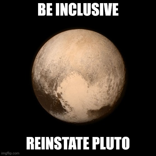 Growing scientific sentiment | BE INCLUSIVE; REINSTATE PLUTO | image tagged in pluto | made w/ Imgflip meme maker