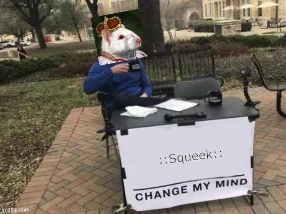 RatKingOfNT | ::Squeek:: | image tagged in memes,change my mind | made w/ Imgflip meme maker