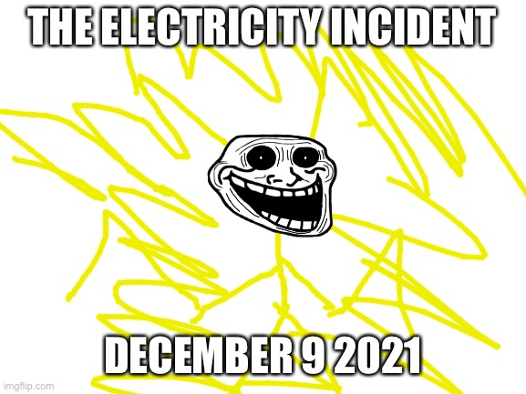 Blank White Template | THE ELECTRICITY INCIDENT; DECEMBER 9 2021 | image tagged in blank white template | made w/ Imgflip meme maker