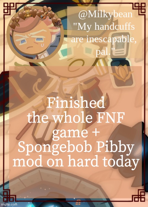 No one asked, but, I also finally got almond cookie by buying him with soulstones | Finished the whole FNF game + Spongebob Pibby mod on hard today | made w/ Imgflip meme maker