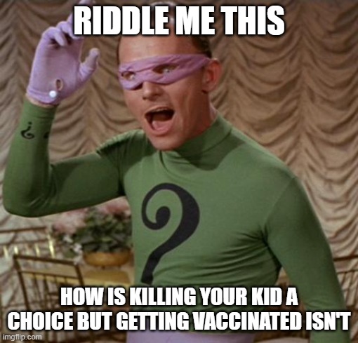 Riddler | RIDDLE ME THIS HOW IS KILLING YOUR KID A CHOICE BUT GETTING VACCINATED ISN'T | image tagged in riddler | made w/ Imgflip meme maker