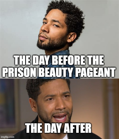 Beauty pageant | THE DAY BEFORE THE PRISON BEAUTY PAGEANT; THE DAY AFTER | image tagged in prison,jussie smollett | made w/ Imgflip meme maker