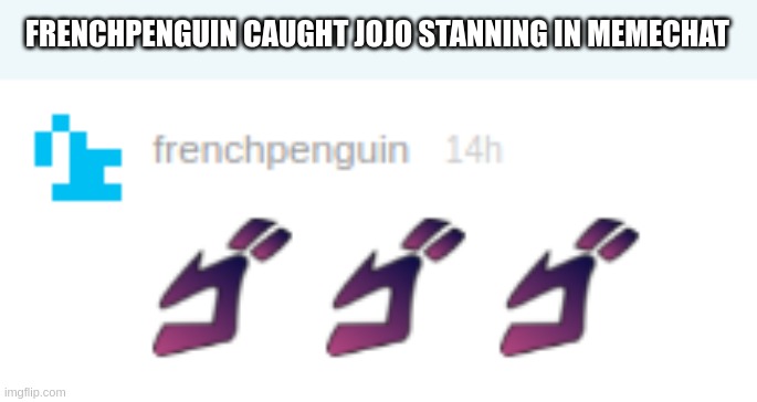 caught in 4k | FRENCHPENGUIN CAUGHT JOJO STANNING IN MEMECHAT | image tagged in caught in the act | made w/ Imgflip meme maker