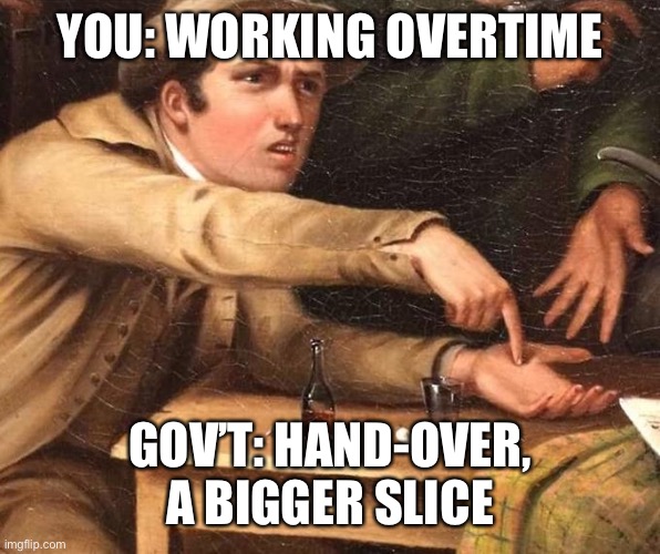 Angry Man pointing at hand | YOU: WORKING OVERTIME; GOV’T: HAND-OVER, A BIGGER SLICE | image tagged in angry man pointing at hand | made w/ Imgflip meme maker