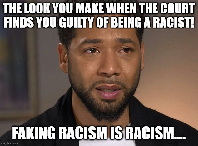 Called it! | THE LOOK YOU MAKE WHEN THE COURT FINDS YOU GUILTY OF BEING A RACIST! FAKING RACISM IS RACISM.... | image tagged in memes,jussie smollett guilty,faking racism is racism,don lemon fail,kamala harris fail,blm tears | made w/ Imgflip meme maker