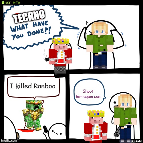 Billy, What Have You Done | TECHNO; I killed Ranboo; Shoot him again son | image tagged in billy what have you done | made w/ Imgflip meme maker