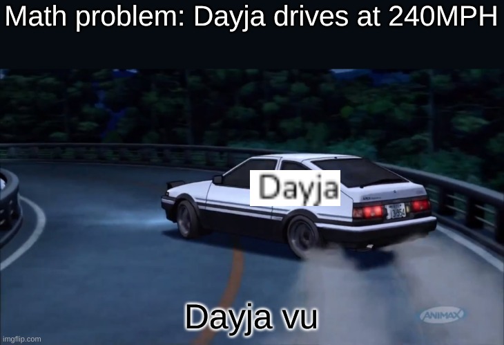 math be like | Math problem: Dayja drives at 240MPH; Dayja vu | image tagged in deja vu | made w/ Imgflip meme maker