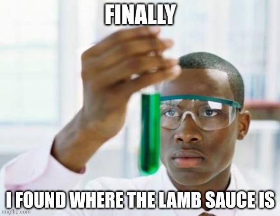 finally scientist meme template | FINALLY; I FOUND WHERE THE LAMB SAUCE IS | image tagged in finally scientist meme template | made w/ Imgflip meme maker