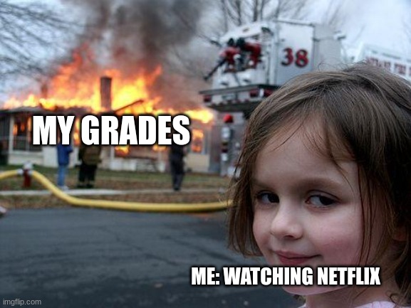 e | MY GRADES; ME: WATCHING NETFLIX | image tagged in memes,disaster girl | made w/ Imgflip meme maker