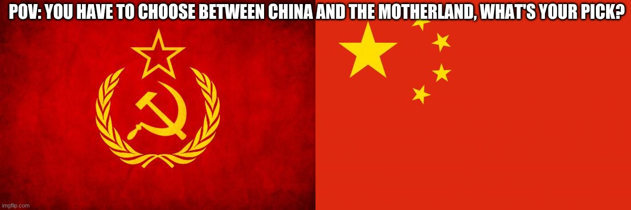 POV: YOU HAVE TO CHOOSE BETWEEN CHINA AND THE MOTHERLAND, WHAT'S YOUR PICK? | image tagged in in soviet russia,china flag | made w/ Imgflip meme maker