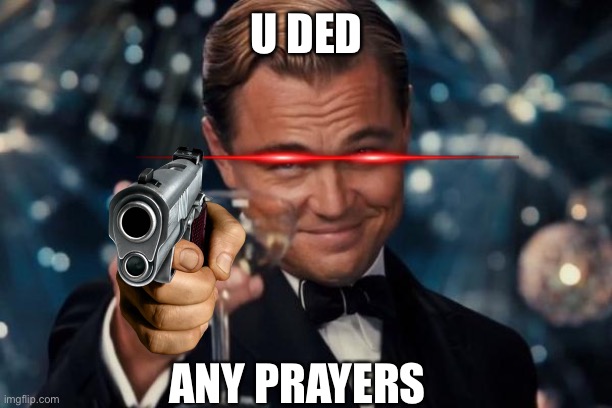 Leonardo Dicaprio Cheers | U DED; ANY PRAYERS | image tagged in memes,leonardo dicaprio cheers | made w/ Imgflip meme maker