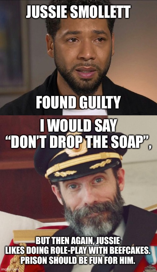 From Empire to the prison house | JUSSIE SMOLLETT; FOUND GUILTY; I WOULD SAY “DON’T DROP THE SOAP”, BUT THEN AGAIN, JUSSIE LIKES DOING ROLE-PLAY WITH BEEFCAKES.
PRISON SHOULD BE FUN FOR HIM. | image tagged in jussie smollett,captain obvious,memes,empire,prison,gay jokes | made w/ Imgflip meme maker