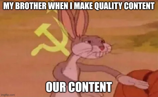 Our meme | MY BROTHER WHEN I MAKE QUALITY CONTENT; OUR CONTENT | image tagged in bugs bunny communist | made w/ Imgflip meme maker
