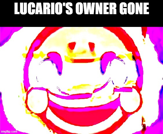 D E E P F R I E D | LUCARIO'S OWNER GONE | image tagged in d e e p f r i e d | made w/ Imgflip meme maker