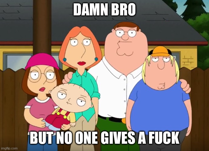 damn bro | DAMN BRO BUT NO ONE GIVES A FUCK | image tagged in damn bro | made w/ Imgflip meme maker