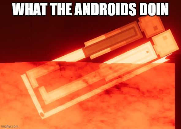 WHAT THE ANDROIDS DOIN | made w/ Imgflip meme maker