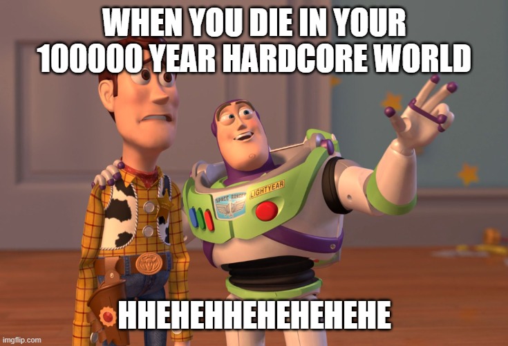 This is fax | WHEN YOU DIE IN YOUR 100000 YEAR HARDCORE WORLD; HHEHEHHEHEHEHEHE | image tagged in memes,x x everywhere | made w/ Imgflip meme maker