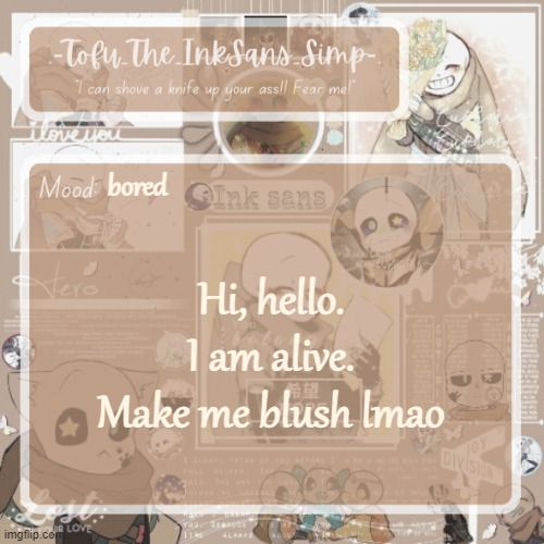 Tofu's Ink Sans temp | bored; Hi, hello. I am alive. Make me blush lmao | image tagged in tofu's ink sans temp | made w/ Imgflip meme maker