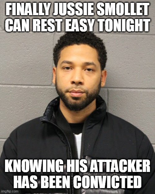 Justice For Jussie Has Been Served | FINALLY JUSSIE SMOLLET CAN REST EASY TONIGHT; KNOWING HIS ATTACKER HAS BEEN CONVICTED | image tagged in jussie smollett,jussie,justice,memes,racism,maga | made w/ Imgflip meme maker