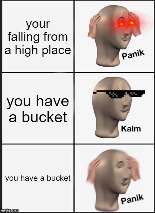 Panik Kalm Panik Meme | your falling from a high place; you have a bucket; you have a bucket | image tagged in memes,panik kalm panik | made w/ Imgflip meme maker