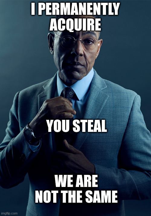 We are not the same | I PERMANENTLY ACQUIRE; YOU STEAL; WE ARE NOT THE SAME | image tagged in gus fring we are not the same | made w/ Imgflip meme maker