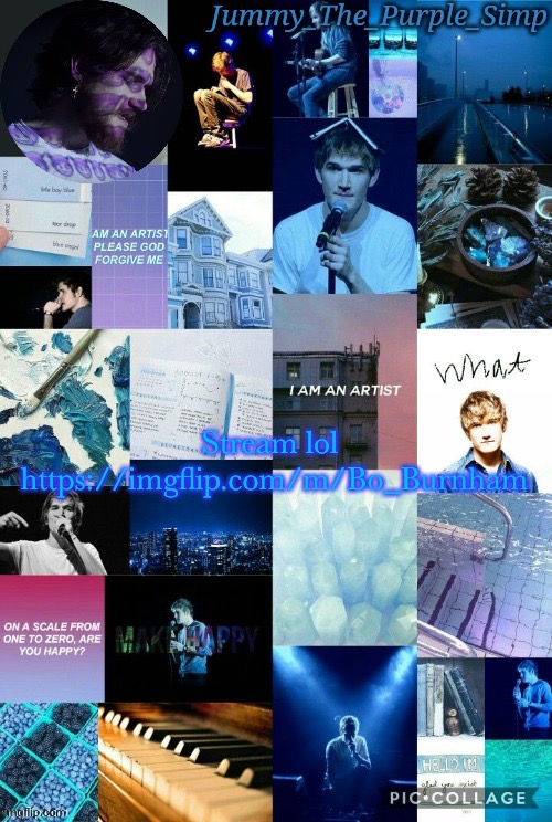 https://imgflip.com/m/Bo_Burnham | Stream lol 
https://imgflip.com/m/Bo_Burnham | image tagged in jummy's second bo burnham temp by sayori | made w/ Imgflip meme maker