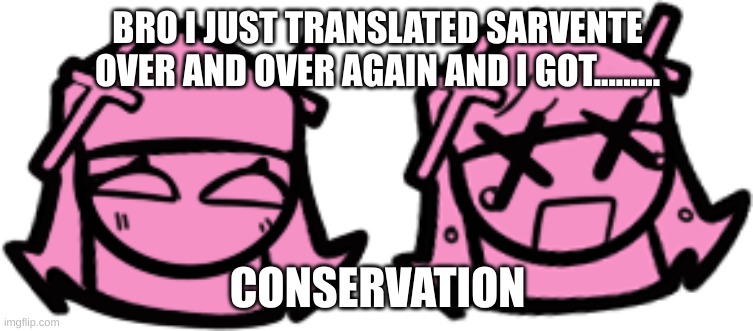 Sarvente=Conservation | BRO I JUST TRANSLATED SARVENTE OVER AND OVER AGAIN AND I GOT......... CONSERVATION | image tagged in midfightmasses,sarvente | made w/ Imgflip meme maker