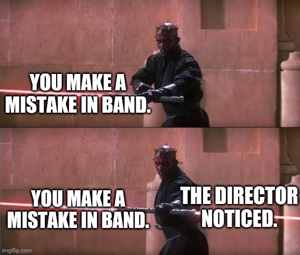 Darth Maul Double Sided Lightsaber |  YOU MAKE A MISTAKE IN BAND. THE DIRECTOR NOTICED. YOU MAKE A
MISTAKE IN BAND. | image tagged in darth maul double sided lightsaber,star wars,darth maul,marching band | made w/ Imgflip meme maker