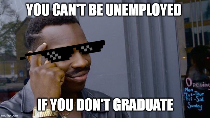 Roll Safe Think About It | YOU CAN'T BE UNEMPLOYED; IF YOU DON'T GRADUATE | image tagged in memes,roll safe think about it | made w/ Imgflip meme maker