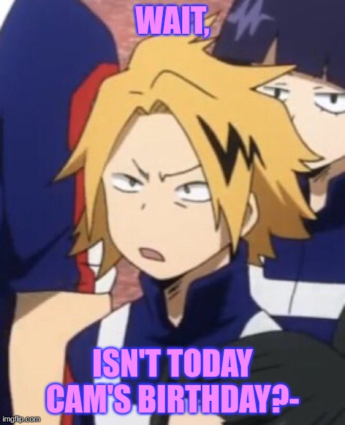 ..... | WAIT, ISN'T TODAY CAM'S BIRTHDAY?- | image tagged in confused denki | made w/ Imgflip meme maker