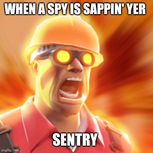 TF2 Engineer |  WHEN A SPY IS SAPPIN' YER; SENTRY | image tagged in tf2 engineer | made w/ Imgflip meme maker