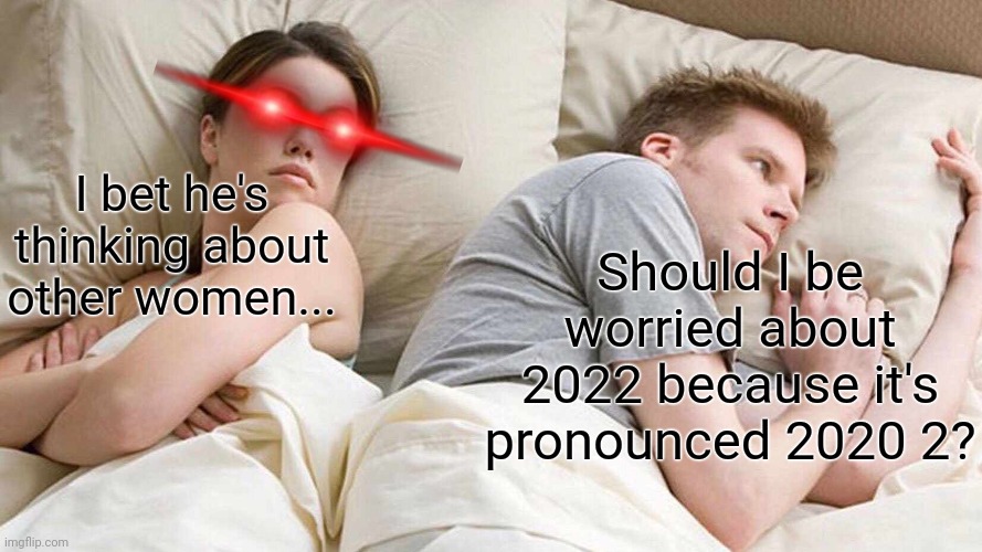 I Bet He's Thinking About Other Women | Should I be worried about 2022 because it's pronounced 2020 2? I bet he's thinking about other women... | image tagged in memes,i bet he's thinking about other women | made w/ Imgflip meme maker