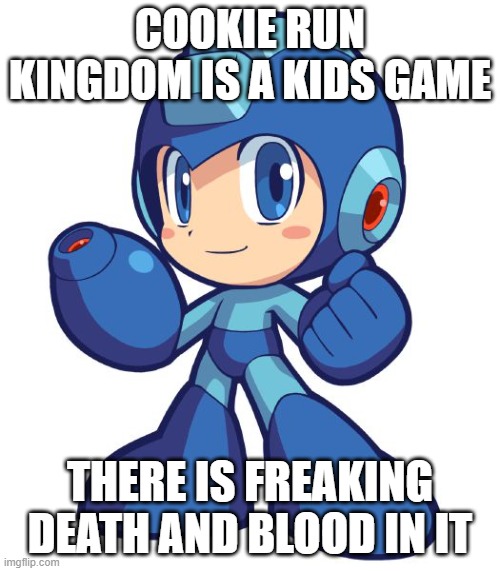 Mega Man | COOKIE RUN KINGDOM IS A KIDS GAME; THERE IS FREAKING DEATH AND BLOOD IN IT | image tagged in mega man | made w/ Imgflip meme maker