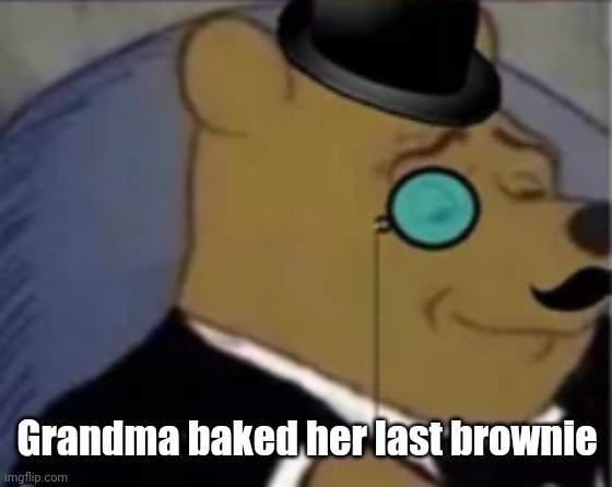 Sophisticated pooh | Grandma baked her last brownie | image tagged in sophisticated pooh | made w/ Imgflip meme maker