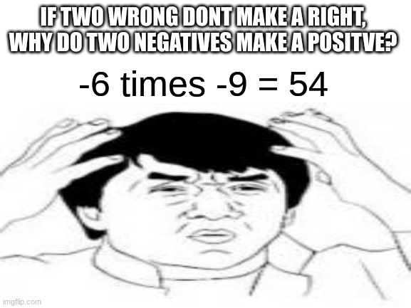 2 wrongs = a right | IF TWO WRONG DONT MAKE A RIGHT, WHY DO TWO NEGATIVES MAKE A POSITVE? -6 times -9 = 54 | image tagged in memes,2 wrongs dont make a right,math,blank white template | made w/ Imgflip meme maker