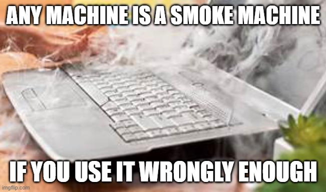 Any machine is a smoke machine... |  ANY MACHINE IS A SMOKE MACHINE; IF YOU USE IT WRONGLY ENOUGH | image tagged in humor | made w/ Imgflip meme maker