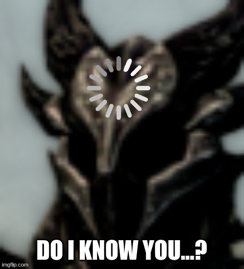 Dragonborn Processing | DO I KNOW YOU...? | image tagged in dragonborn processing | made w/ Imgflip meme maker