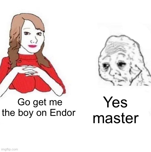 Yes Honey | Yes master; Go get me the boy on Endor | image tagged in yes honey | made w/ Imgflip meme maker