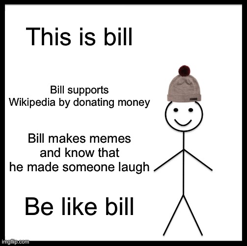 Be Like Bill Meme | This is bill; Bill supports Wikipedia by donating money; Bill makes memes and know that he made someone laugh; Be like bill | image tagged in memes,be like bill | made w/ Imgflip meme maker