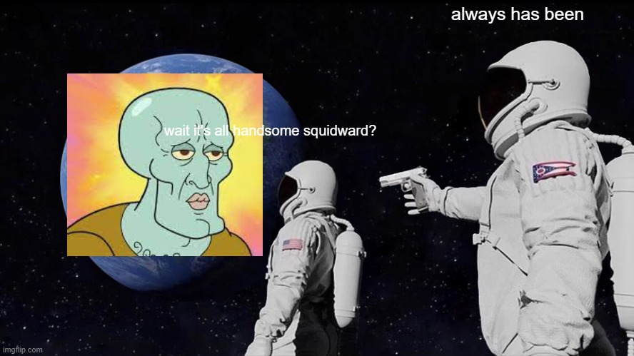 Handsome squidward planet | always has been; wait it's all handsome squidward? | image tagged in memes,always has been | made w/ Imgflip meme maker