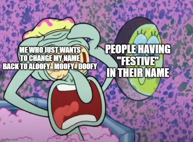 SpongeBob In Window | PEOPLE HAVING ''FESTIVE'' IN THEIR NAME; ME WHO JUST WANTS TO CHANGE MY NAME BACK TO ALOOFY_MOOFY_DOOFY | image tagged in spongebob in window | made w/ Imgflip meme maker