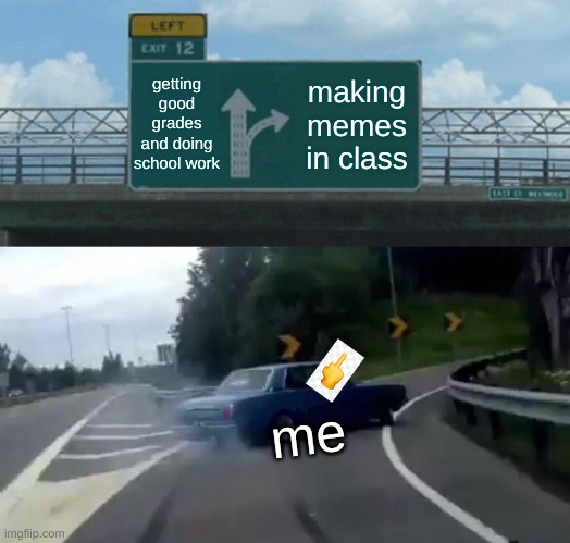 making memes in school lol | getting good grades and doing school work; making memes in class; me | image tagged in memes,left exit 12 off ramp | made w/ Imgflip meme maker