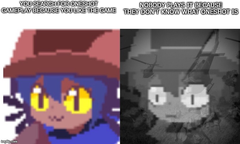 Too underrated of a game | NOBODY PLAYS IT BECAUSE THEY DON'T KNOW WHAT ONESHOT IS; YOU SEARCH FOR ONESHOT GAMEPLAY BECAUSE YOU LIKE THE GAME | image tagged in ptsd niko | made w/ Imgflip meme maker