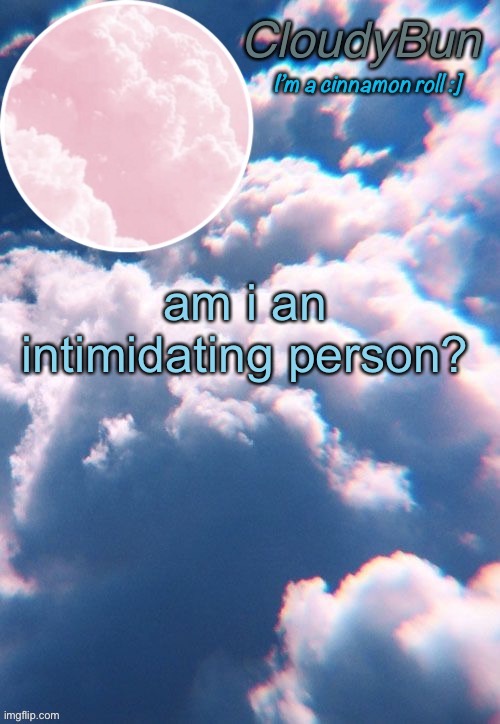 CloudyBun template | am i an intimidating person? | image tagged in cloudybun template | made w/ Imgflip meme maker