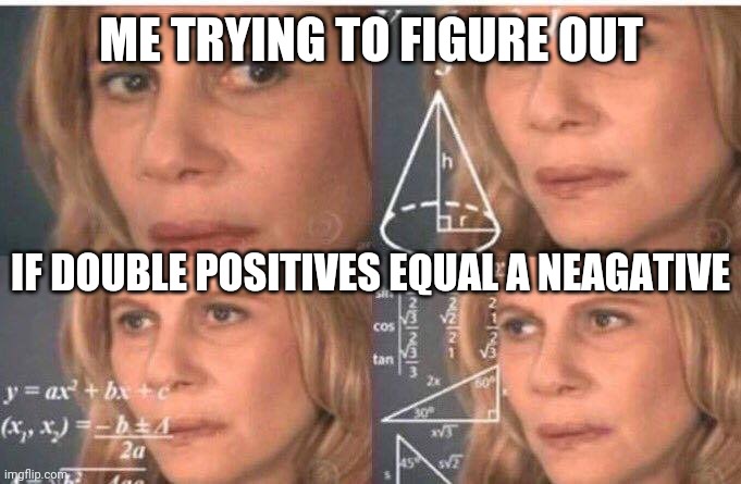 Math lady/Confused lady | ME TRYING TO FIGURE OUT IF DOUBLE POSITIVES EQUAL A NEAGATIVE | image tagged in math lady/confused lady | made w/ Imgflip meme maker